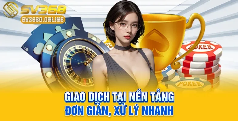 SV368 - Nhà Cái Đa Dạng Trò Chơi, Bảo Mật Thông Tin Tốt 3 Giao dịch tại nền tảng đơn giản, xử lý nhanh